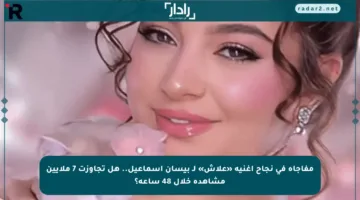مفاجأة في نجاح أغنية «علاش» لـ بيسان إسماعيل.. هل تجاوزت 7 ملايين مشاهدة خلال 48 ساعة؟